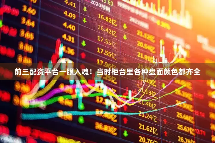 前三配资平台一眼入魂！当时柜台里各种盘面颜色都齐全