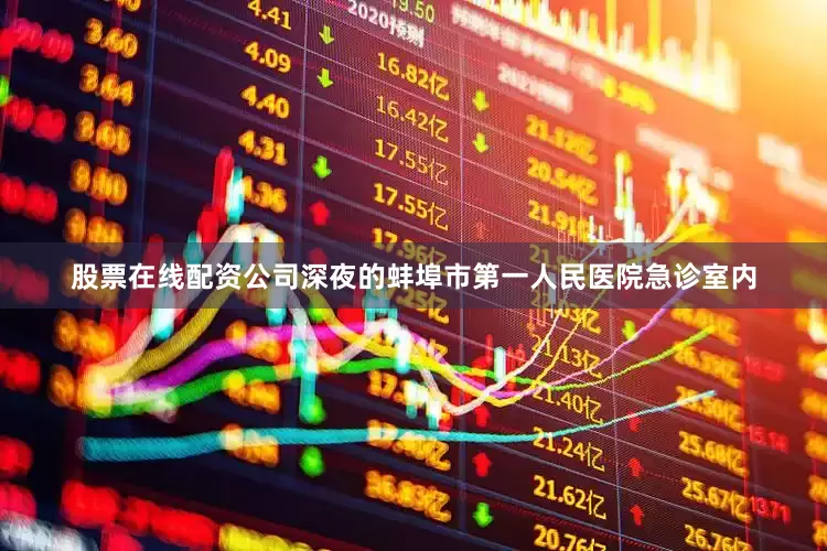 股票在线配资公司深夜的蚌埠市第一人民医院急诊室内