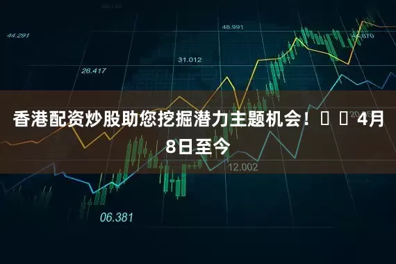 香港配资炒股助您挖掘潜力主题机会！		　　4月8日至今