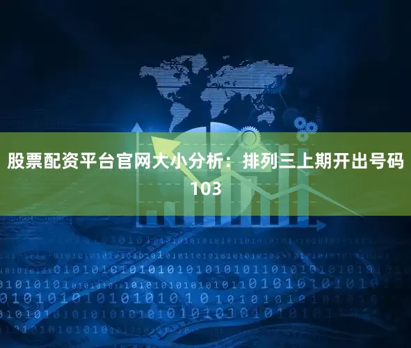 股票配资平台官网　　　　大小分析：排列三上期开出号码103