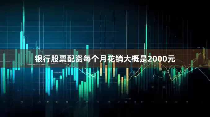 银行股票配资每个月花销大概是2000元