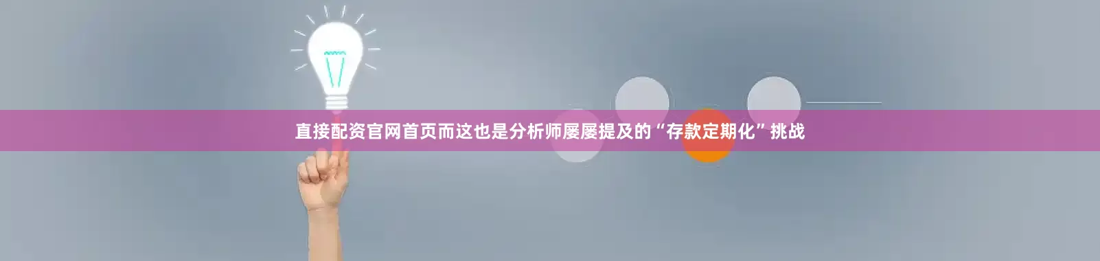 直接配资官网首页而这也是分析师屡屡提及的“存款定期化”挑战