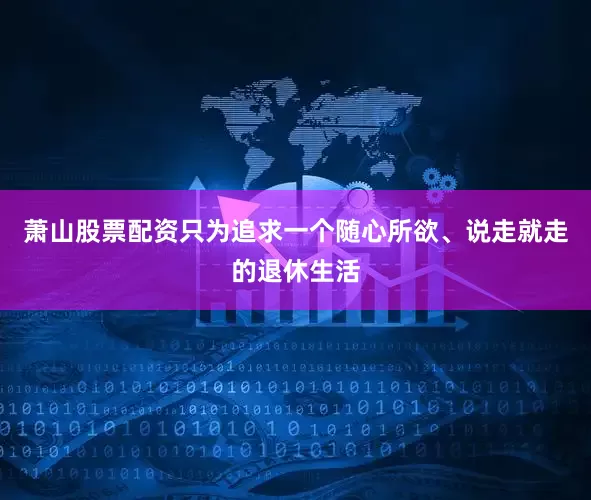 萧山股票配资只为追求一个随心所欲、说走就走的退休生活