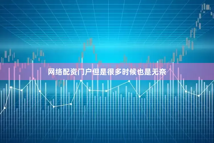 网络配资门户但是很多时候也是无奈