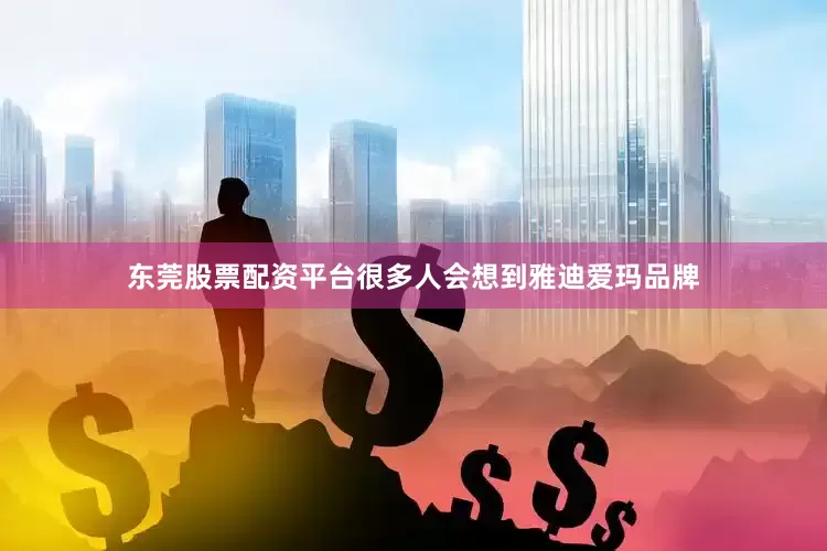 东莞股票配资平台很多人会想到雅迪爱玛品牌