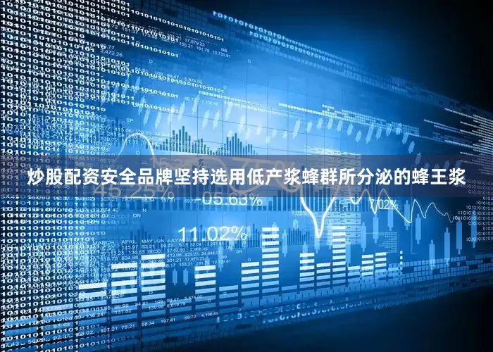 炒股配资安全品牌坚持选用低产浆蜂群所分泌的蜂王浆
