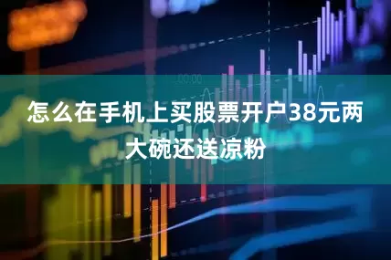 怎么在手机上买股票开户38元两大碗还送凉粉