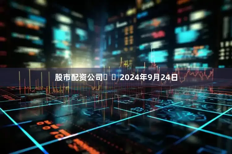 股市配资公司  2024年9月24日