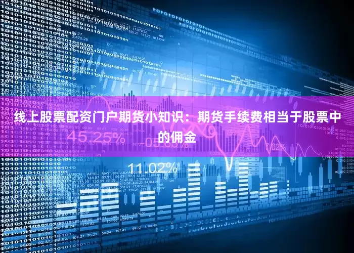 线上股票配资门户期货小知识：期货手续费相当于股票中的佣金