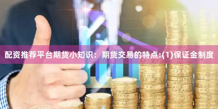 配资推荐平台期货小知识：期货交易的特点:(1)保证金制度