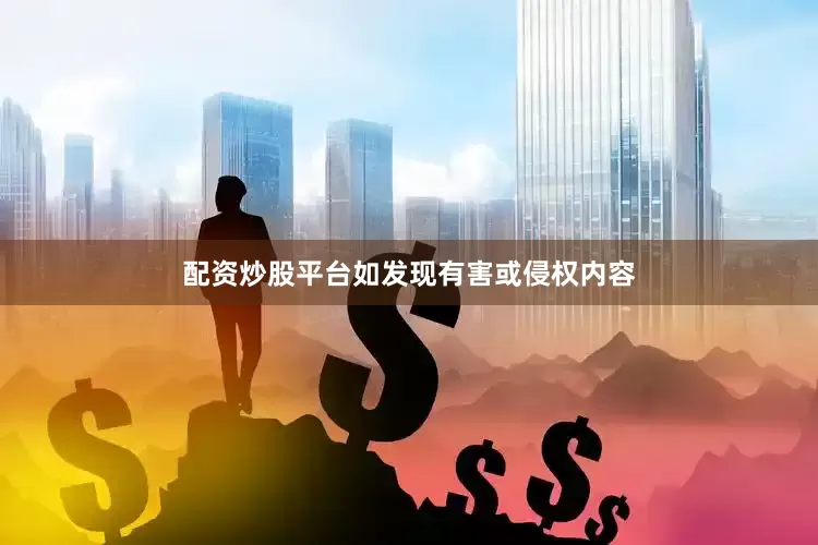 配资炒股平台如发现有害或侵权内容