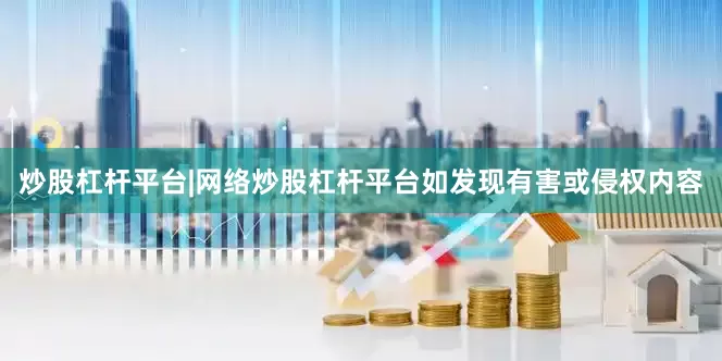 炒股杠杆平台|网络炒股杠杆平台如发现有害或侵权内容