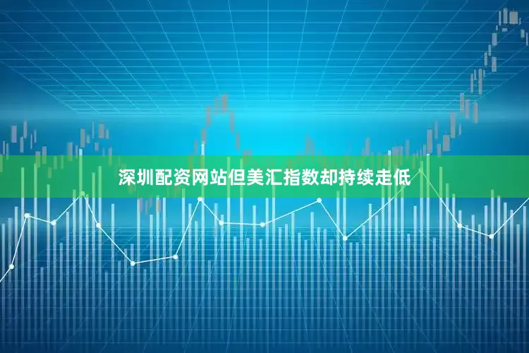 深圳配资网站但美汇指数却持续走低