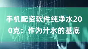 手机配资软件纯净水200克：作为汁水的基底