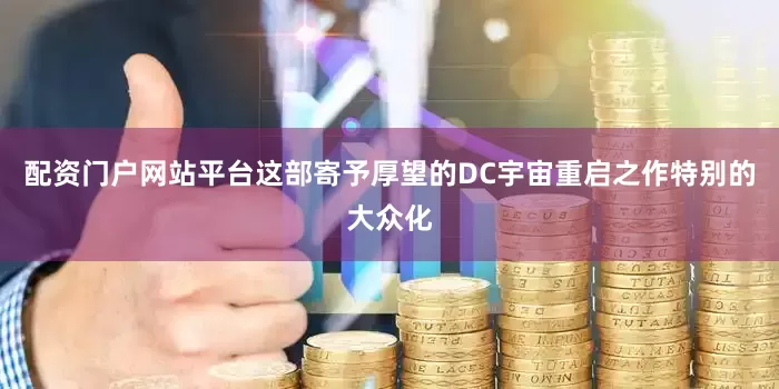 配资门户网站平台这部寄予厚望的DC宇宙重启之作特别的大众化