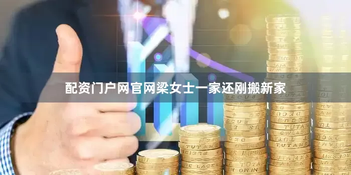 配资门户网官网梁女士一家还刚搬新家