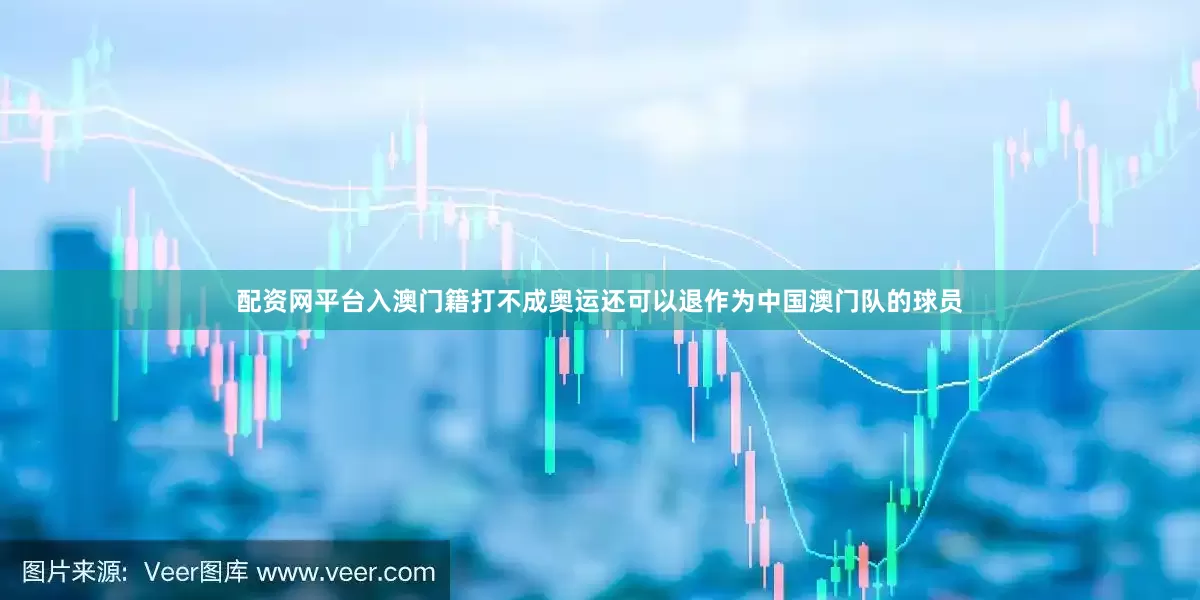 配资网平台入澳门籍打不成奥运还可以退作为中国澳门队的球员
