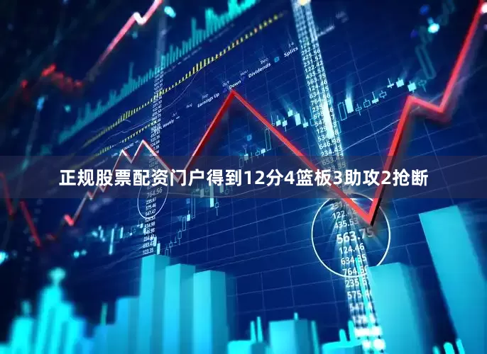 正规股票配资门户得到12分4篮板3助攻2抢断