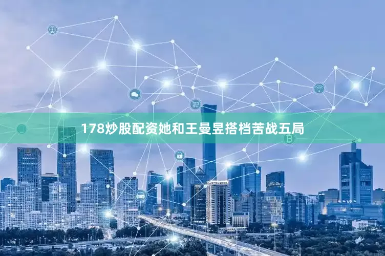 178炒股配资她和王曼昱搭档苦战五局