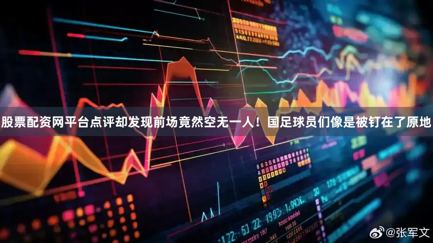 股票配资网平台点评却发现前场竟然空无一人！国足球员们像是被钉在了原地