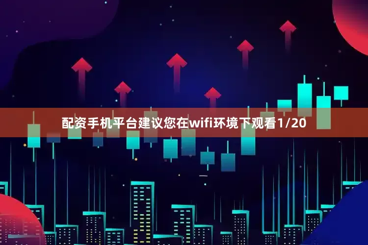 配资手机平台建议您在wifi环境下观看1/20