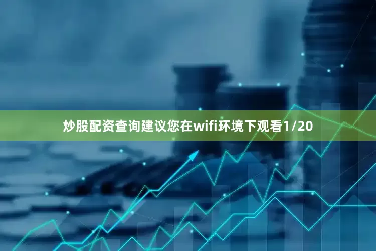 炒股配资查询建议您在wifi环境下观看1/20