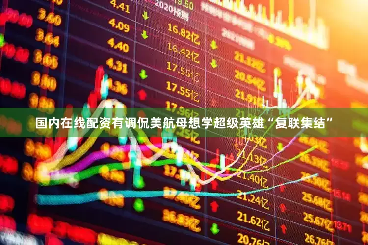 国内在线配资有调侃美航母想学超级英雄“复联集结”