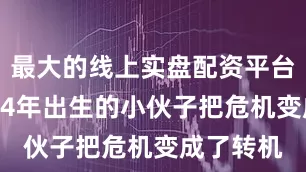 最大的线上实盘配资平台这个2004年出生的小伙子把危机变成了转机