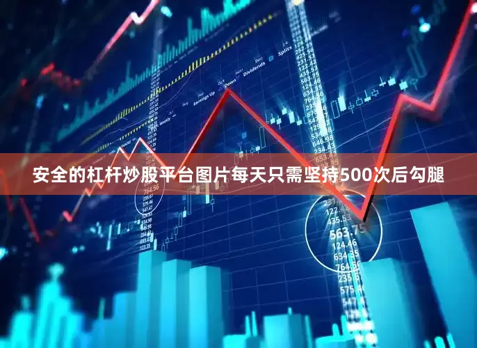 安全的杠杆炒股平台图片每天只需坚持500次后勾腿