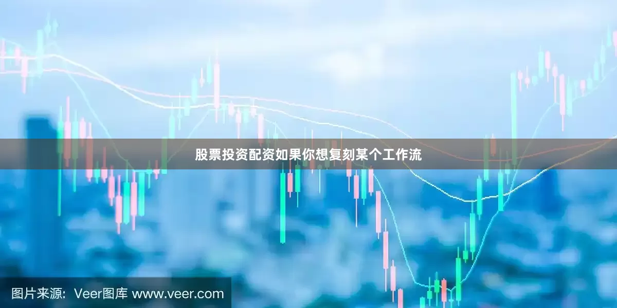 股票投资配资如果你想复刻某个工作流
