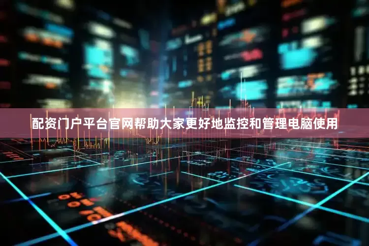 配资门户平台官网帮助大家更好地监控和管理电脑使用