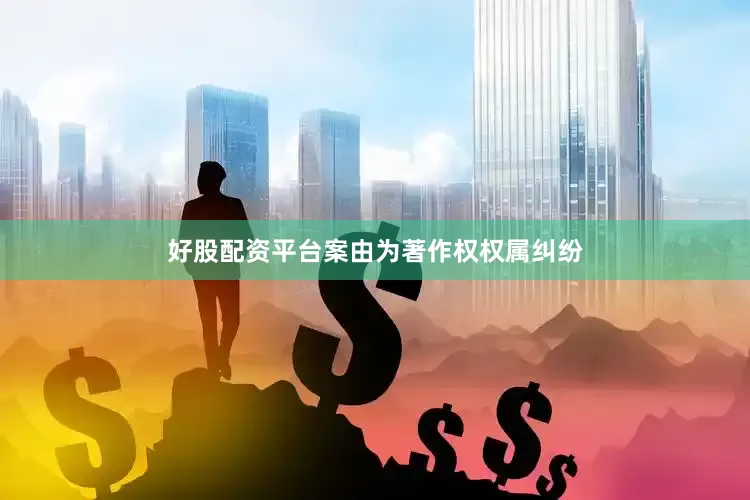 好股配资平台案由为著作权权属纠纷