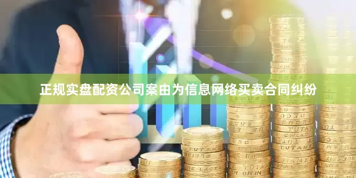 正规实盘配资公司案由为信息网络买卖合同纠纷