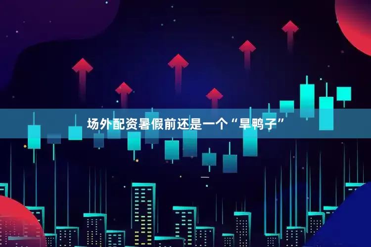 场外配资暑假前还是一个“旱鸭子”