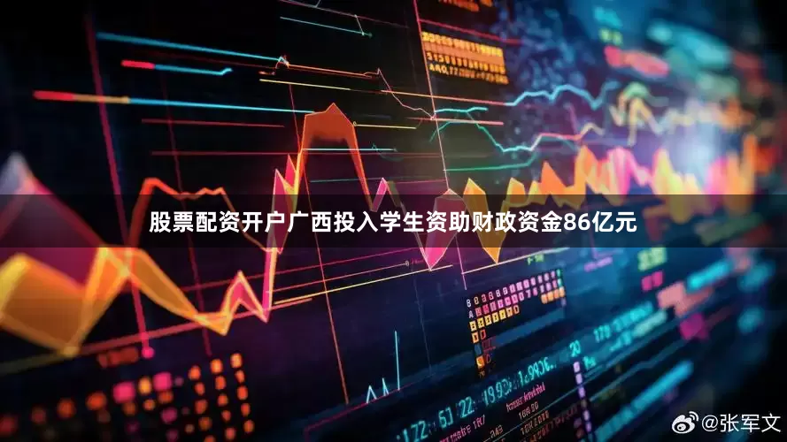 股票配资开户广西投入学生资助财政资金86亿元