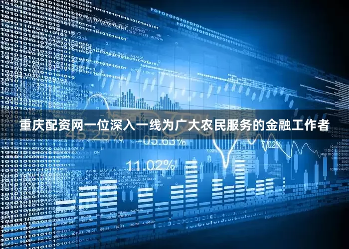 重庆配资网一位深入一线为广大农民服务的金融工作者