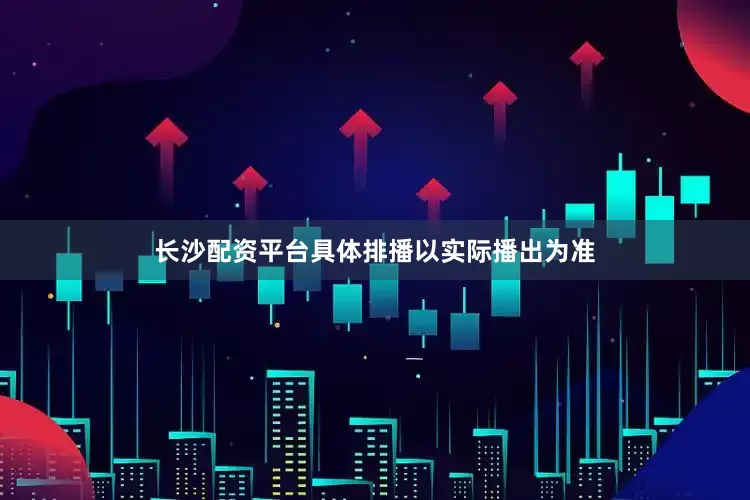 长沙配资平台具体排播以实际播出为准