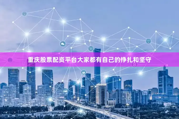 重庆股票配资平台大家都有自己的挣扎和坚守