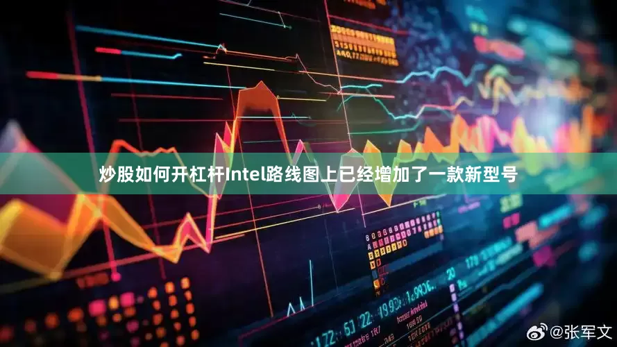 炒股如何开杠杆Intel路线图上已经增加了一款新型号