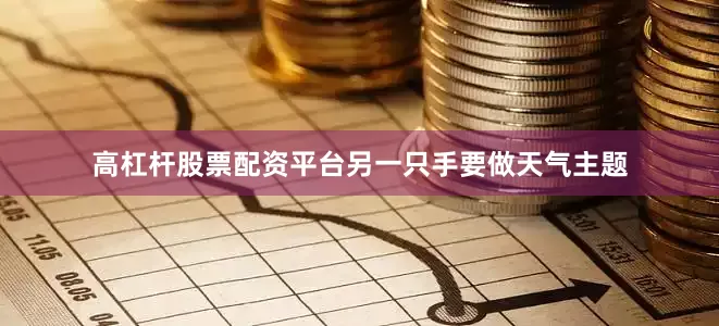 高杠杆股票配资平台另一只手要做天气主题