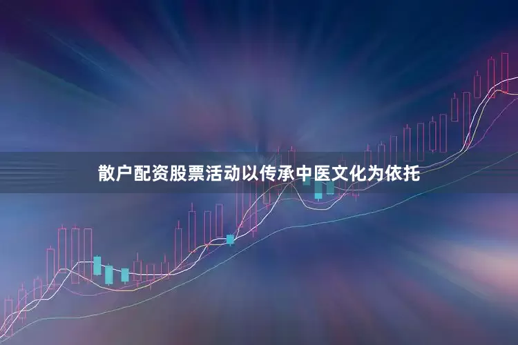散户配资股票活动以传承中医文化为依托