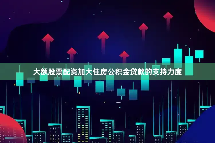 大额股票配资加大住房公积金贷款的支持力度