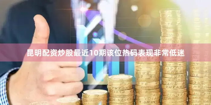 昆明配资炒股最近10期该位热码表现非常低迷