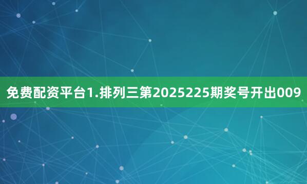 免费配资平台　　　　1.排列三第2025225期奖号开出009