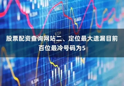 股票配资查询网站　　二、定位最大遗漏　　目前百位最冷号码为5