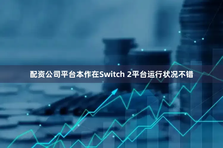 配资公司平台本作在Switch 2平台运行状况不错