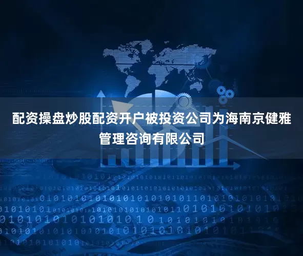 配资操盘炒股配资开户被投资公司为海南京健雅管理咨询有限公司
